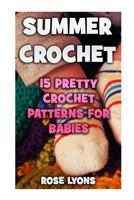 Summer Crochet: 15 Pretty Crochet Patterns for Babies 1546991107 Book Cover