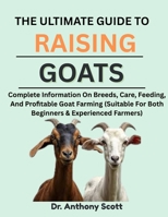 THE ULTIMATE GUIDE TO RAISING GOATS: Complete Information On Breeds, Care, Feeding, And Profitable Goat Farming (Suitable For Both Beginners & Experienced Farmers) B0F7FJK448 Book Cover