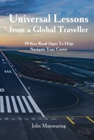 Universal Lessons from a Global Traveller: 39 Key Road-Signs To Help Navigate Your Career 1962840247 Book Cover