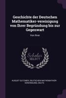 Geschichte Der Deutschen Mathematiker-Vereinigung Von Ihrer Begrundung Bis Zur Gegenwart: Von Ihrer 1377323625 Book Cover