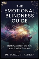 The Emotional Blindness Guide: Identify, Express, and Heal Your Hidden Emotions B0H1Q1BBGS Book Cover