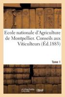Ecole Nationale d'Agriculture de Montpellier. Conseils Aux Viticulteurs Relativement Tome1: À La Reconstitution Des Vignobles Par Les Vignes Américain 2014447233 Book Cover