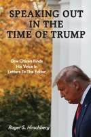Speaking Out In The Time Of Trump: One Citizen Finds His Voice In Letters To The Editor 1605715492 Book Cover
