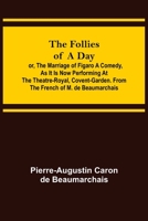 The Follies of a Day; or, The Marriage of Figaro A Comedy, as it is now performing at the Theatre-Royal, Covent-Garden. From the French of M. de Beaumarchais 1170055656 Book Cover