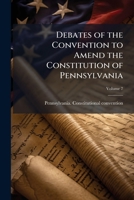Debates of the Convention to Amend the Constitution of Pennsylvania; Volume 7 1174863595 Book Cover