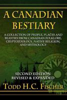A Canadian Bestiary, Second Edition: A Collection of People, Places and Beasties from Canadian Folklore, Cryptozoology, Native Religion, and Mythology 1989104002 Book Cover