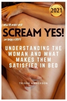 HOW TO MAKE HER SCREAM YES! IN ONLY 8 STEPS: Understanding The Woman And What Makes Them Satisfied In Bed 2021 B08PJDTSD7 Book Cover