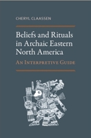 Beliefs and Rituals in Archaic Eastern North America: An Interpretive Guide 0817318542 Book Cover