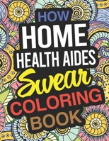 How Home Health Aides Swear Coloring Book: Home Health Aide Coloring Book For Home Care Assistants 1670323374 Book Cover