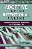 Adoptive Parent Intentional Parent: A Formula for Building & Maintaining Your Child's Safety Net 1482336677 Book Cover