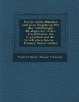 Führer durch München und seine Umgebung: Mit den vollständigen Katalogen der beiden Pinakotheken, der Glyptothek und der Schack'schen Galerie. - Primary Source Edition 027474970X Book Cover