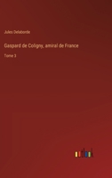 Gaspard de Coligny, amiral de France: Tome 3 3385015626 Book Cover