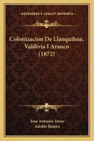Colonizacion De Llanquihue, Valdivia I Arauco (1872) 1160834059 Book Cover