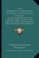 The Athanasian Creed and Its Usage in the English Church: An Investigation as to the Original Object of the Creed and the Growth of Prevailing Misconceptions Regarding It: A Letter to W. F. Hook 1104478595 Book Cover