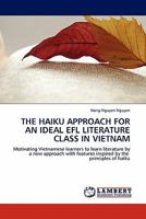 THE HAIKU APPROACH FOR AN IDEAL EFL LITERATURE CLASS IN VIETNAM: Motivating Vietnamese learners to learn literature by a new approach with features inspired by the principles of haiku 3844384480 Book Cover