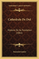 Cathedrale De Dol: Histoire De Sa Fondation (1861) 1160336504 Book Cover