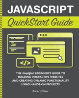 JavaScript QuickStart Guide : The Simplified Beginner's Guide to Building Interactive Websites and Creating Dynamic Functionality Using Hands-On Projects 1636100740 Book Cover