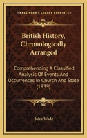 British history, chronologically arranged; comprehending a classified analysis of events and occurrences in church and state; and of the constitutional, political, commercial, intellectual and social  1241431701 Book Cover