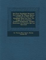 Id E D'Une R Publique Heureuse: Ou L'Utopie de Thomas Morus ...: Contenant Le Plan D'Une R Publique Dont Les Loix, Les Usages & Les Co Tumes Tendent Uniquement Rendre Heureuses Les Societez Qui Les Su 1249996589 Book Cover