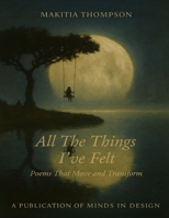 All the Things I've Felt: Poems That Move and Transform B0FSY6YVJ8 Book Cover