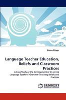 Language Teacher Education, Beliefs and Classroom Practices: A Case Study of the Development of In-service Language Teachers? Grammar Teaching Beliefs and Practices 383835446X Book Cover