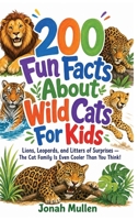 200 Fun Facts About Wild Cats For Kids: Lions, Leopards, and Litters of Surprises - The Cat Family Is Even Cooler Than You Think! (200 Fun Facts about Amazing Animals) B0HM59JFY4 Book Cover