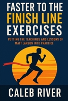 Faster To The Finish Line Exercises: Putting the Teachings and Lessons of Matt Larson into Practice B0FNL4N3G5 Book Cover