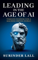 LEADING IN THE AGE OF AI: TIMELESS WISDOM FOR A MACHINE DRIVEN WORLD 1918076014 Book Cover