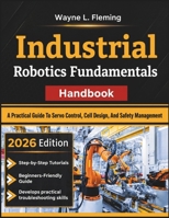 Industrial Robotics Fundamentals Handbook: A Practical Guide To Servo Control, Cell Design, And Safety Management B0HH8SQ9PY Book Cover