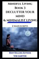 Mindful Living Book 3 - Declutter Your Mind & Minimalist Living: 2 Manuscripts - Reduce Stress, Feel Better and Live A Happier Life By Eliminating Clutter From Your Mind and Life 1717903916 Book Cover