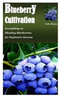 BLUEBERRY CULTIVATION: Everything on Planting Blueberries for Beginners Success B08P4B477B Book Cover