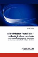 Midtrimester foetal loss - pathological correlations: Clinico-pathological evaluation of midtrimester spontaneous and medically induced abortions 3843393664 Book Cover