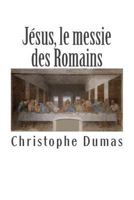 J�sus, Le Messie Des Romains: Ce Que l'Histoire Officielle Nous Cache 149919790X Book Cover