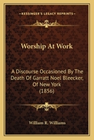 Worship At Work: A Discourse Occasioned By The Death Of Garratt Noel Bleecker, Of New York 1248663004 Book Cover