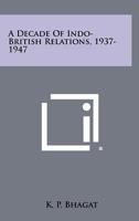 A Decade of Indo-British Relations, 1937-1947 1258411156 Book Cover