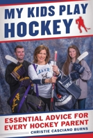 My Kids Play Hockey: Essential Advice for Every Hockey Parent 1683581792 Book Cover