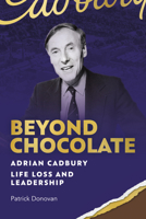 Beyond Chocolate: Adrian Cadbury Life, Loss and Leadership 1916846262 Book Cover