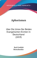 Aphorismen �ber Die Union Der Beiden Evangelischen Kirchen in Deutschland, Ihre Gemeinschaftliche Abendmahlsfeier, Und Den Unterschied Ihrer Lehrer 0270204164 Book Cover