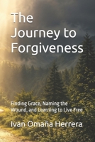 The Journey to Forgiveness: Finding Grace, Naming the Wound, and Learning to Live Free B0HCLNF1Z8 Book Cover
