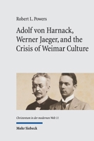 Adolf Von Harnack, Werner Jaeger, and the Crisis of Weimar Culture: Greco-Christian Humanism at the Crossroads of Tradition and Modernity 3161639901 Book Cover