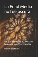 La Edad Media no fue oscura: Por qué el Medievo occidental es la cuna de nuestra civilización (Spanish Edition) B0H72969VX Book Cover