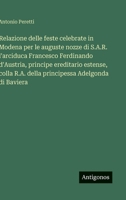 Relazione delle feste celebrate in Modena per le auguste nozze di S.A.R. l'arciduca Francesco Ferdinando d'Austria, principe ereditario estense, colla ... Adelgonda di Baviera (Italian Edition) 3563232458 Book Cover