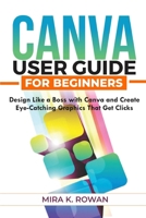 Canva User Guide for Beginners: Design Like a Boss with Canva and Create Eye-Catching Graphics That Get Clicks B0FG1GQDF8 Book Cover