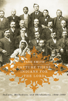 Capture These Indians for the Lord: Indians, Methodists, and Oklahomans, 1844-1939 0816534209 Book Cover