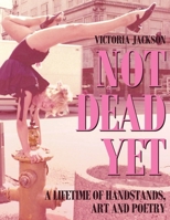 NOT DEAD YET: A Lifetime of Handstands, Art & Poetry 9693093771 Book Cover