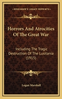 Horrors And Atrocities Of The Great War: Including The Tragic Destruction Of The Lusitania B0008BJ8Q8 Book Cover