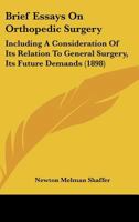 Brief Essays On Orthopedic Surgery: Including A Consideration Of Its Relation To General Surgery, Its Future Demands 1166428745 Book Cover