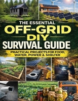The Essential Off-Grid DIY Survival Guide; Practical Projects for Food, Water, Power & Shelter 9687028173 Book Cover