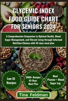 Glycemic Index Food Guide Chart for Seniors 2024: A Comprehensive Companion to Optimal Health, Blood Sugar Management, and Vibrant Living through Info B0CVF32PRL Book Cover