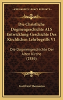 Die Christliche Dogmengeschichte Als Entwicklung-Geschichte Des Kirchlichen Lehrbegriffs V1: Die Dogmengeschichte Der Alten Kirche (1886) 1168492246 Book Cover